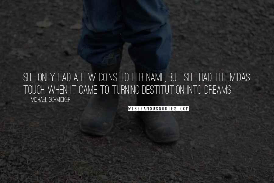 Michael Schmicker Quotes: She only had a few coins to her name, but she had the Midas touch when it came to turning destitution into dreams.