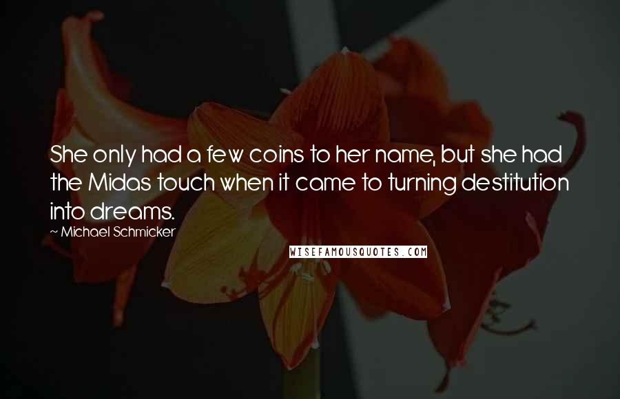 Michael Schmicker Quotes: She only had a few coins to her name, but she had the Midas touch when it came to turning destitution into dreams.