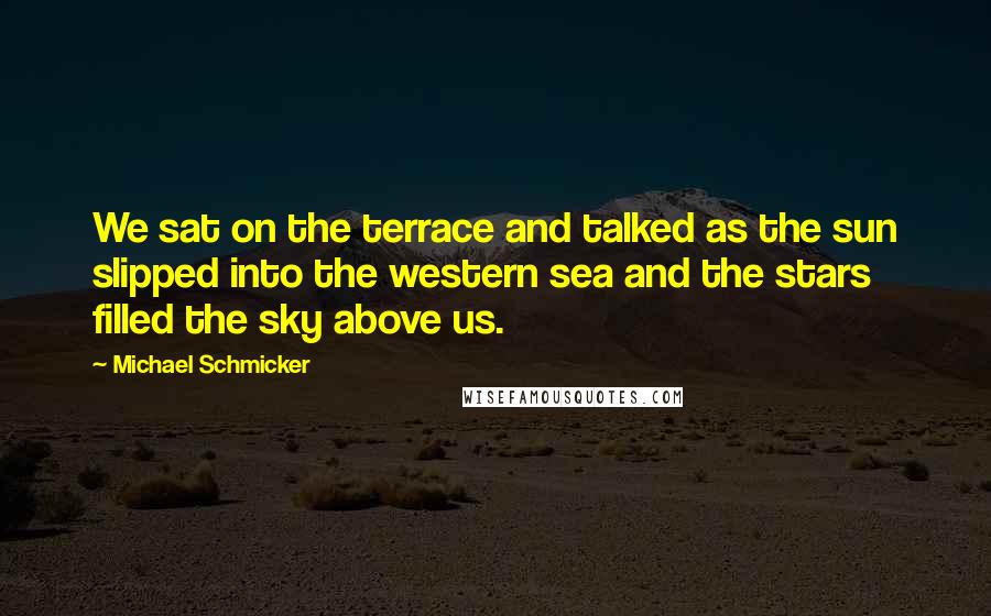 Michael Schmicker Quotes: We sat on the terrace and talked as the sun slipped into the western sea and the stars filled the sky above us.