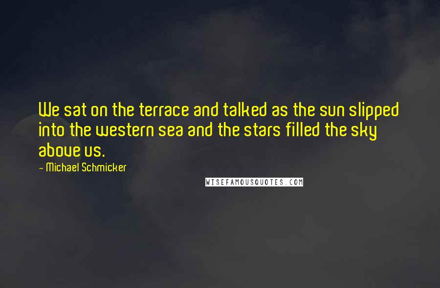 Michael Schmicker Quotes: We sat on the terrace and talked as the sun slipped into the western sea and the stars filled the sky above us.