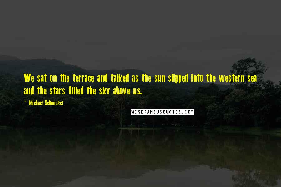 Michael Schmicker Quotes: We sat on the terrace and talked as the sun slipped into the western sea and the stars filled the sky above us.