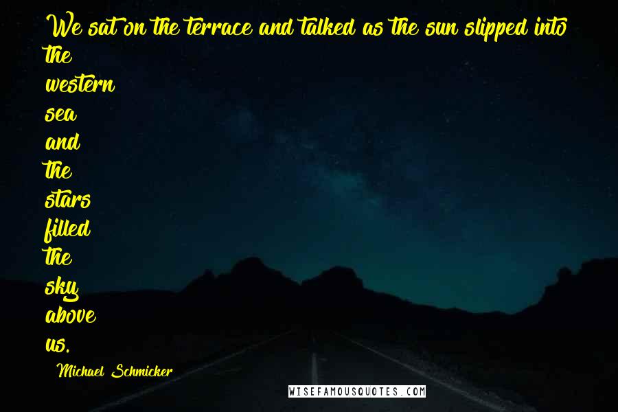 Michael Schmicker Quotes: We sat on the terrace and talked as the sun slipped into the western sea and the stars filled the sky above us.