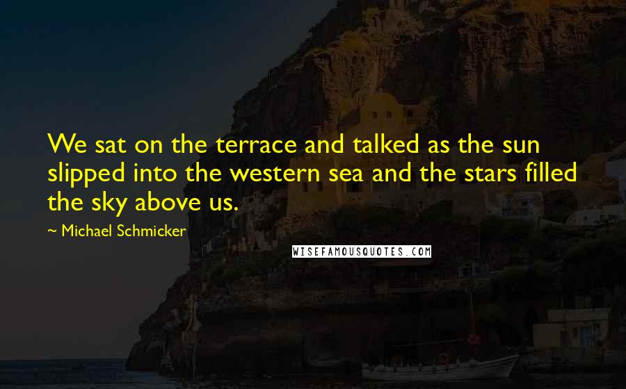 Michael Schmicker Quotes: We sat on the terrace and talked as the sun slipped into the western sea and the stars filled the sky above us.