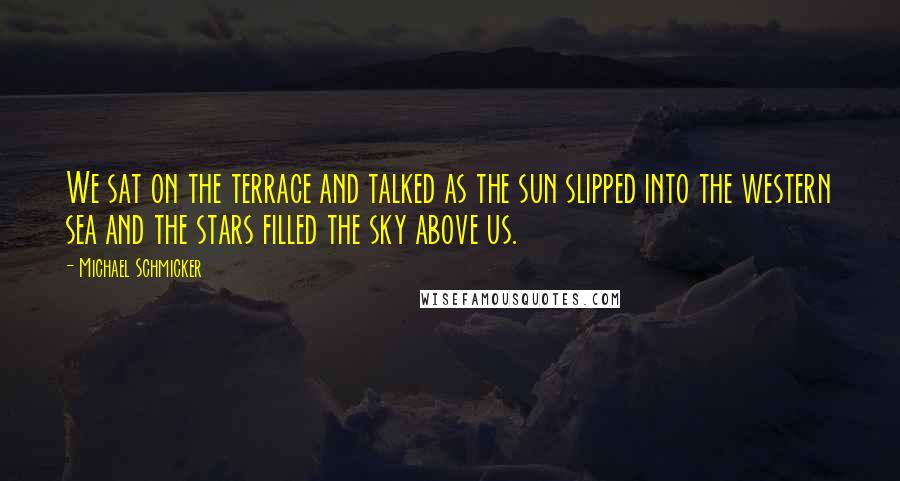 Michael Schmicker Quotes: We sat on the terrace and talked as the sun slipped into the western sea and the stars filled the sky above us.