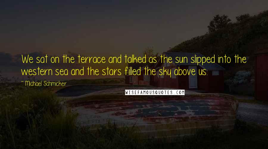 Michael Schmicker Quotes: We sat on the terrace and talked as the sun slipped into the western sea and the stars filled the sky above us.