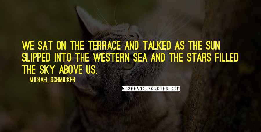 Michael Schmicker Quotes: We sat on the terrace and talked as the sun slipped into the western sea and the stars filled the sky above us.