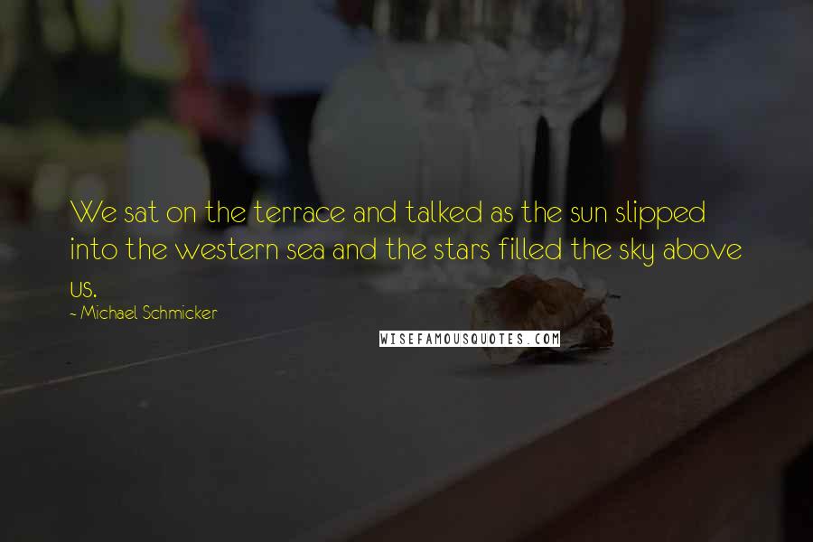Michael Schmicker Quotes: We sat on the terrace and talked as the sun slipped into the western sea and the stars filled the sky above us.