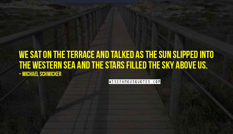 Michael Schmicker Quotes: We sat on the terrace and talked as the sun slipped into the western sea and the stars filled the sky above us.