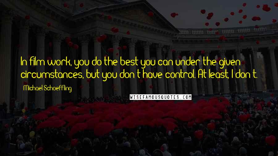 Michael Schoeffling Quotes: In film work, you do the best you can under the given circumstances, but you don't have control. At least, I don't.