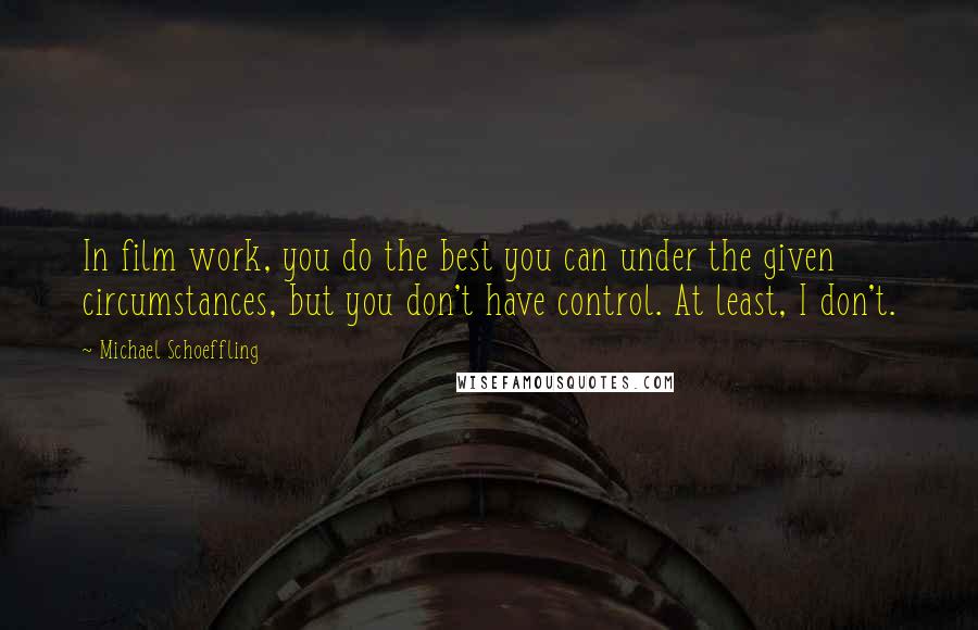 Michael Schoeffling Quotes: In film work, you do the best you can under the given circumstances, but you don't have control. At least, I don't.