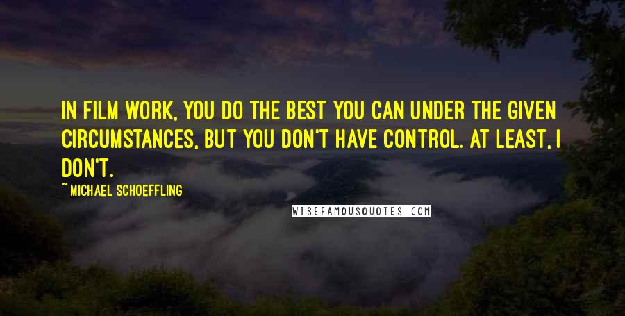 Michael Schoeffling Quotes: In film work, you do the best you can under the given circumstances, but you don't have control. At least, I don't.