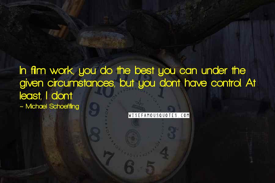 Michael Schoeffling Quotes: In film work, you do the best you can under the given circumstances, but you don't have control. At least, I don't.