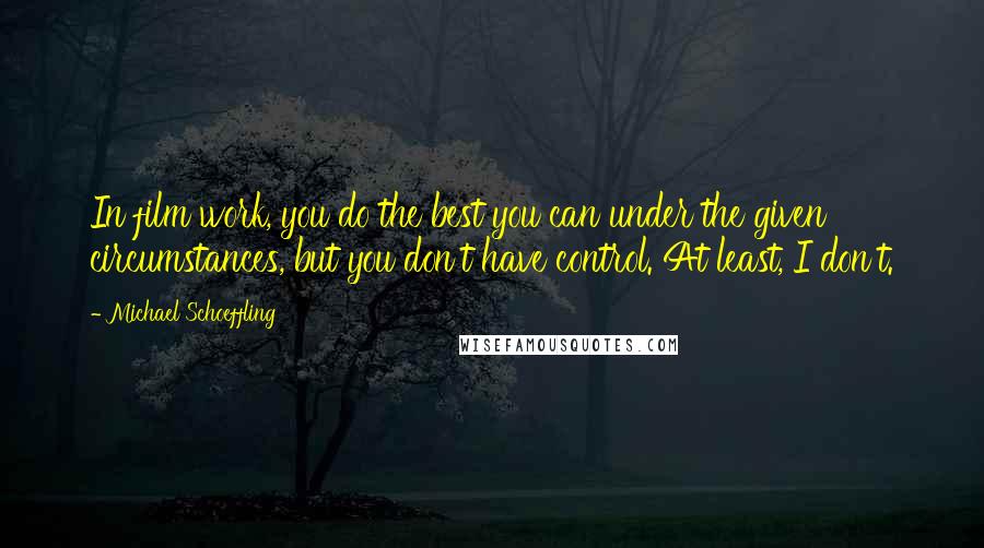 Michael Schoeffling Quotes: In film work, you do the best you can under the given circumstances, but you don't have control. At least, I don't.