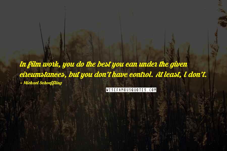 Michael Schoeffling Quotes: In film work, you do the best you can under the given circumstances, but you don't have control. At least, I don't.