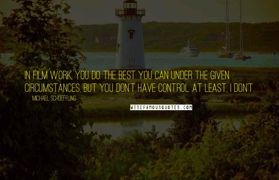 Michael Schoeffling Quotes: In film work, you do the best you can under the given circumstances, but you don't have control. At least, I don't.