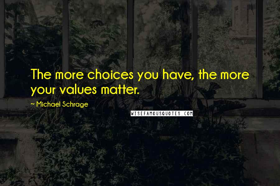 Michael Schrage Quotes: The more choices you have, the more your values matter.