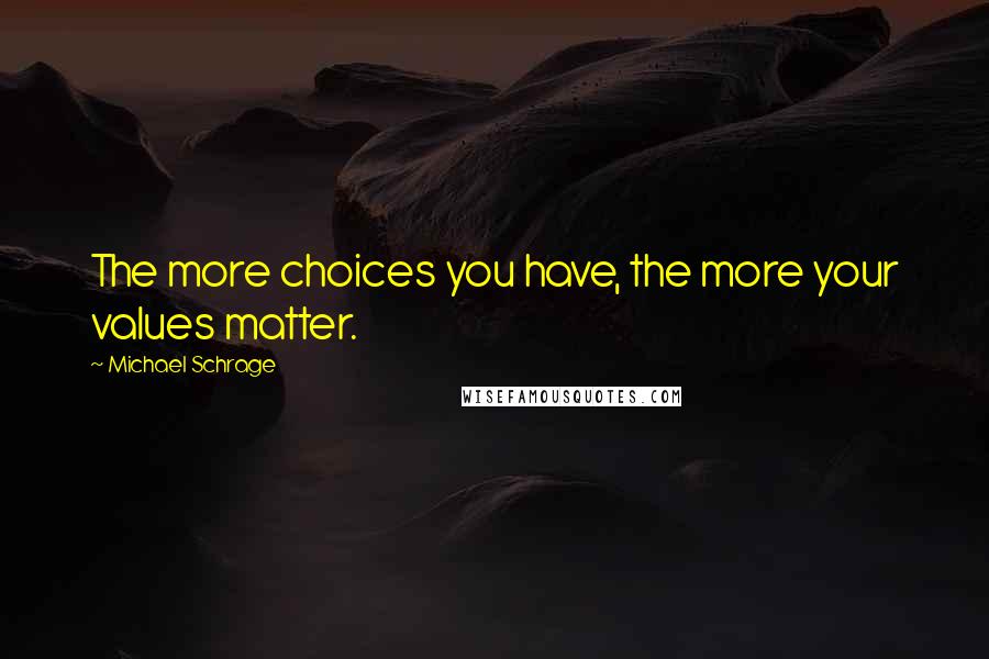 Michael Schrage Quotes: The more choices you have, the more your values matter.