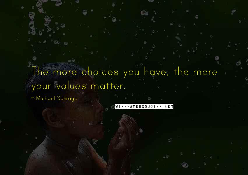 Michael Schrage Quotes: The more choices you have, the more your values matter.