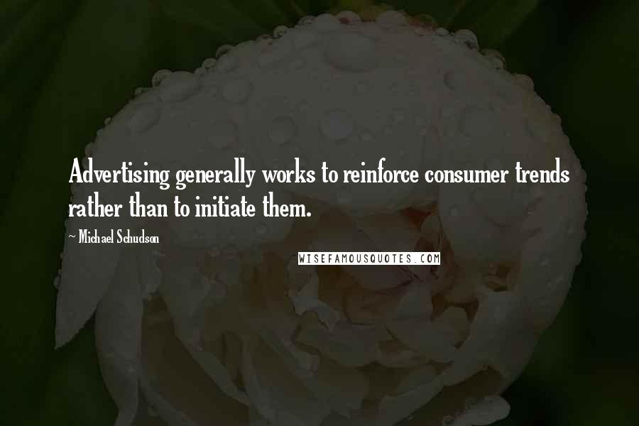 Michael Schudson Quotes: Advertising generally works to reinforce consumer trends rather than to initiate them.