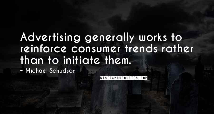 Michael Schudson Quotes: Advertising generally works to reinforce consumer trends rather than to initiate them.