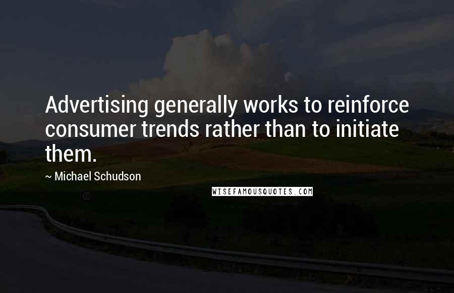 Michael Schudson Quotes: Advertising generally works to reinforce consumer trends rather than to initiate them.