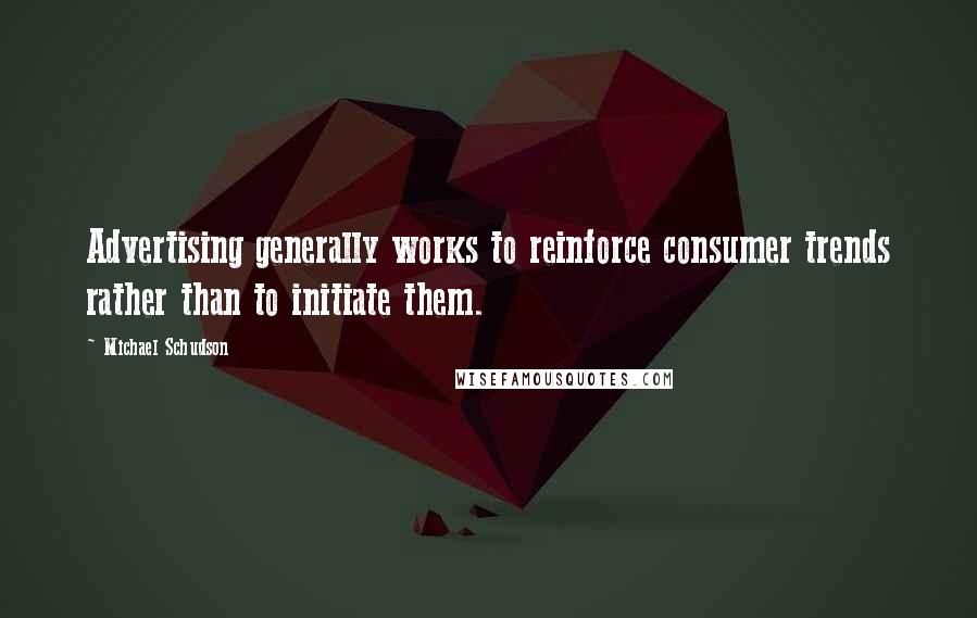 Michael Schudson Quotes: Advertising generally works to reinforce consumer trends rather than to initiate them.