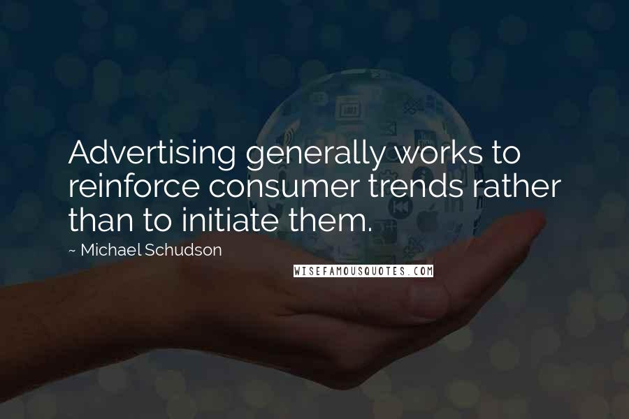 Michael Schudson Quotes: Advertising generally works to reinforce consumer trends rather than to initiate them.
