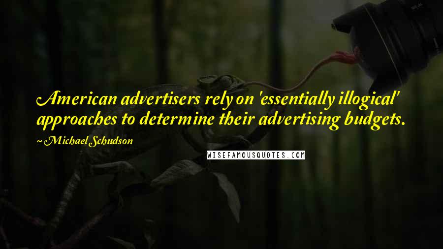 Michael Schudson Quotes: American advertisers rely on 'essentially illogical' approaches to determine their advertising budgets.