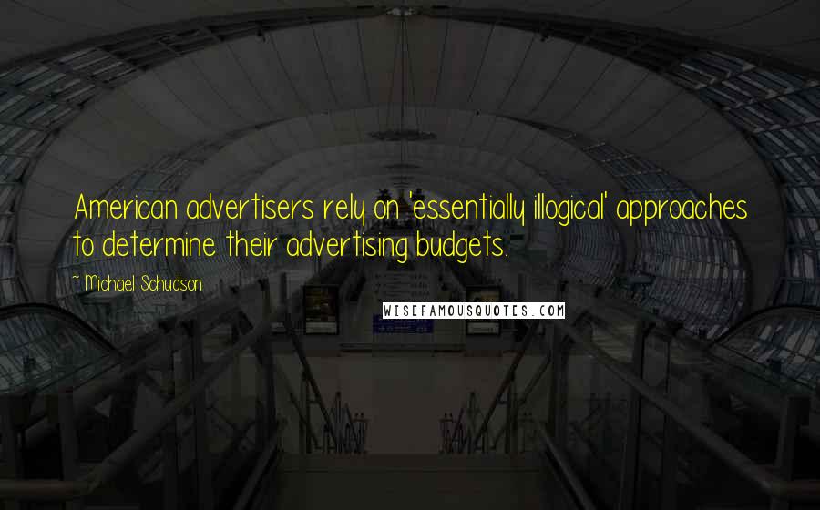 Michael Schudson Quotes: American advertisers rely on 'essentially illogical' approaches to determine their advertising budgets.