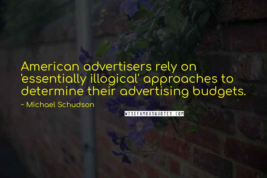 Michael Schudson Quotes: American advertisers rely on 'essentially illogical' approaches to determine their advertising budgets.