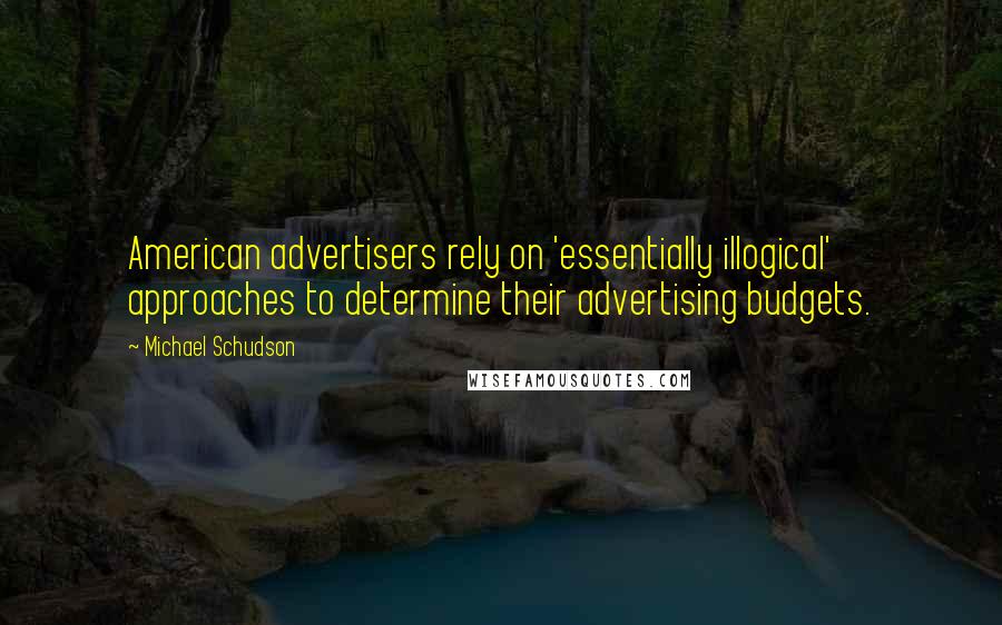 Michael Schudson Quotes: American advertisers rely on 'essentially illogical' approaches to determine their advertising budgets.
