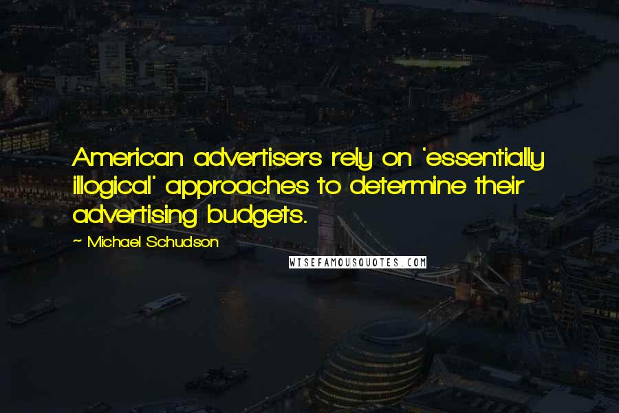 Michael Schudson Quotes: American advertisers rely on 'essentially illogical' approaches to determine their advertising budgets.