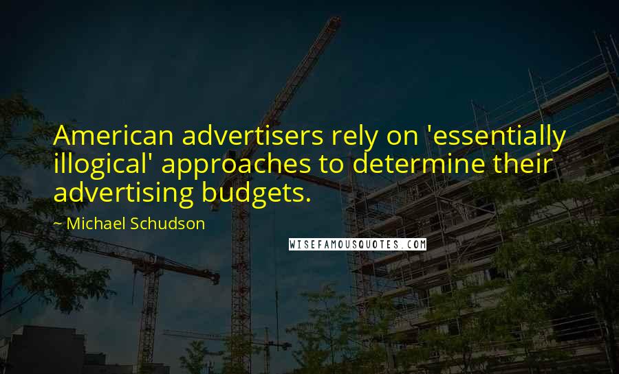 Michael Schudson Quotes: American advertisers rely on 'essentially illogical' approaches to determine their advertising budgets.