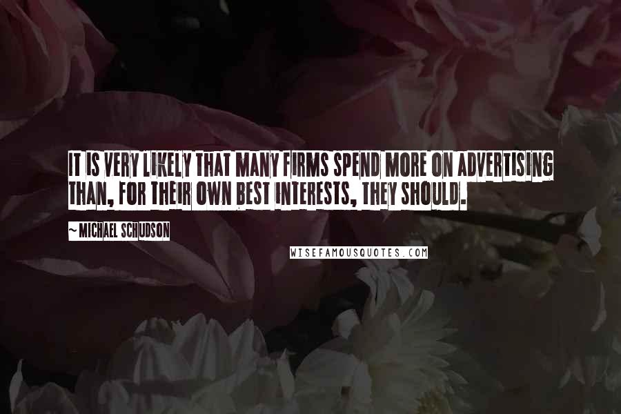 Michael Schudson Quotes: It is very likely that many firms spend more on advertising than, for their own best interests, they should.