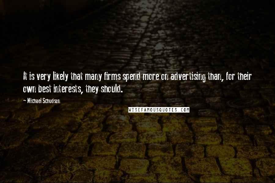 Michael Schudson Quotes: It is very likely that many firms spend more on advertising than, for their own best interests, they should.