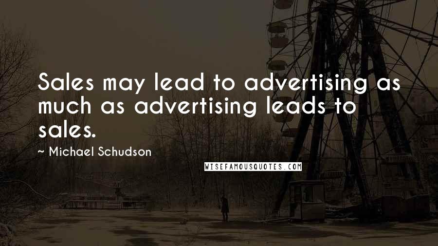 Michael Schudson Quotes: Sales may lead to advertising as much as advertising leads to sales.