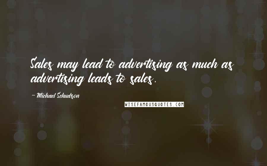 Michael Schudson Quotes: Sales may lead to advertising as much as advertising leads to sales.