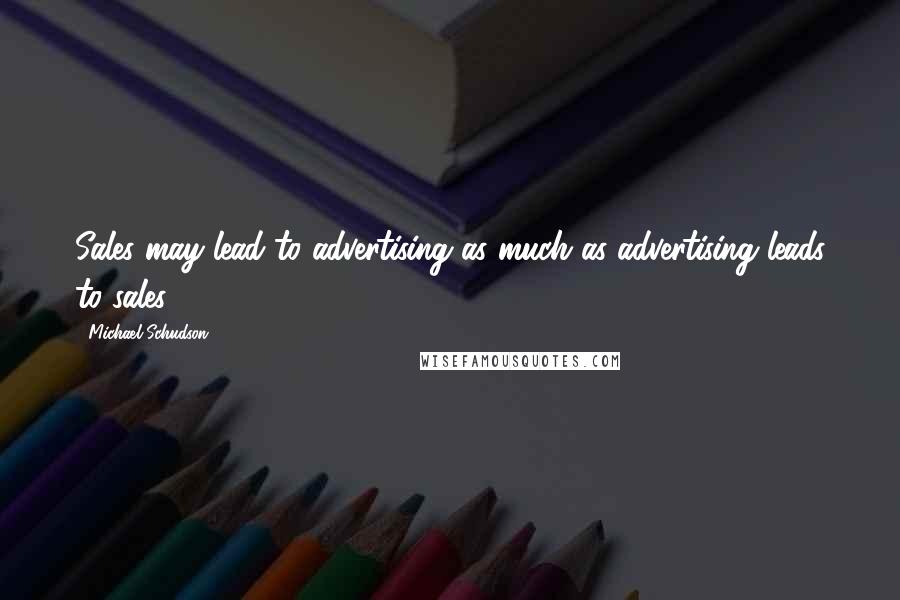 Michael Schudson Quotes: Sales may lead to advertising as much as advertising leads to sales.