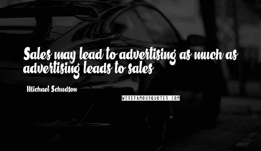 Michael Schudson Quotes: Sales may lead to advertising as much as advertising leads to sales.