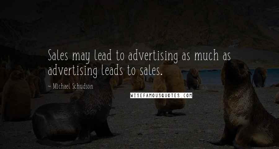 Michael Schudson Quotes: Sales may lead to advertising as much as advertising leads to sales.