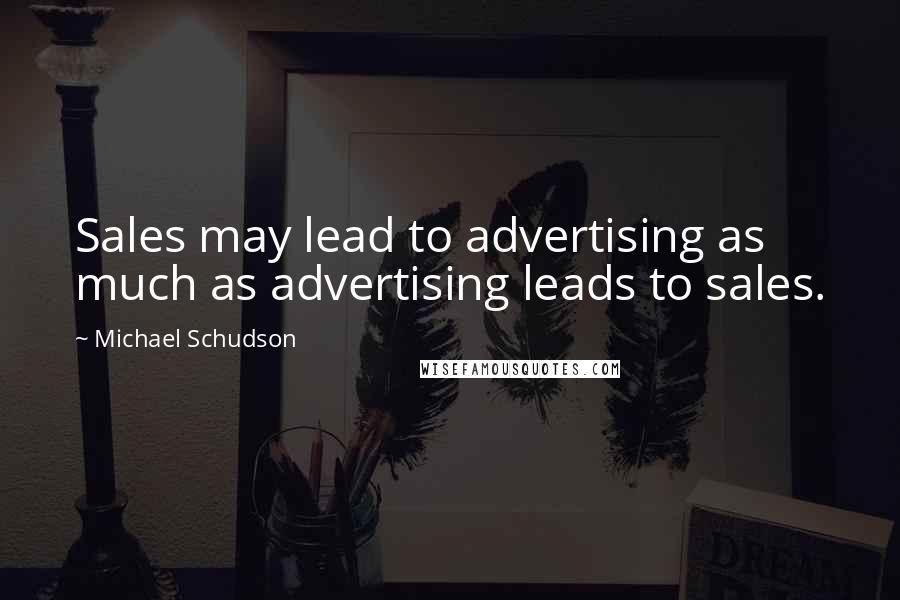 Michael Schudson Quotes: Sales may lead to advertising as much as advertising leads to sales.