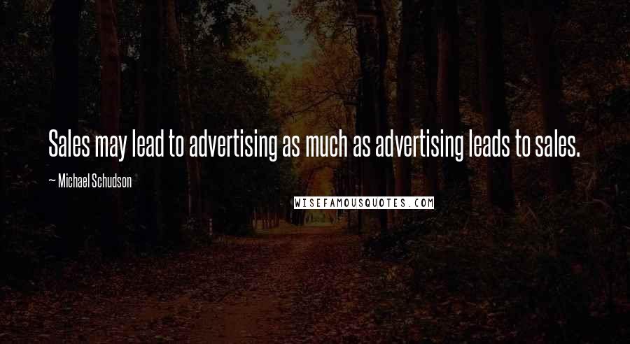 Michael Schudson Quotes: Sales may lead to advertising as much as advertising leads to sales.