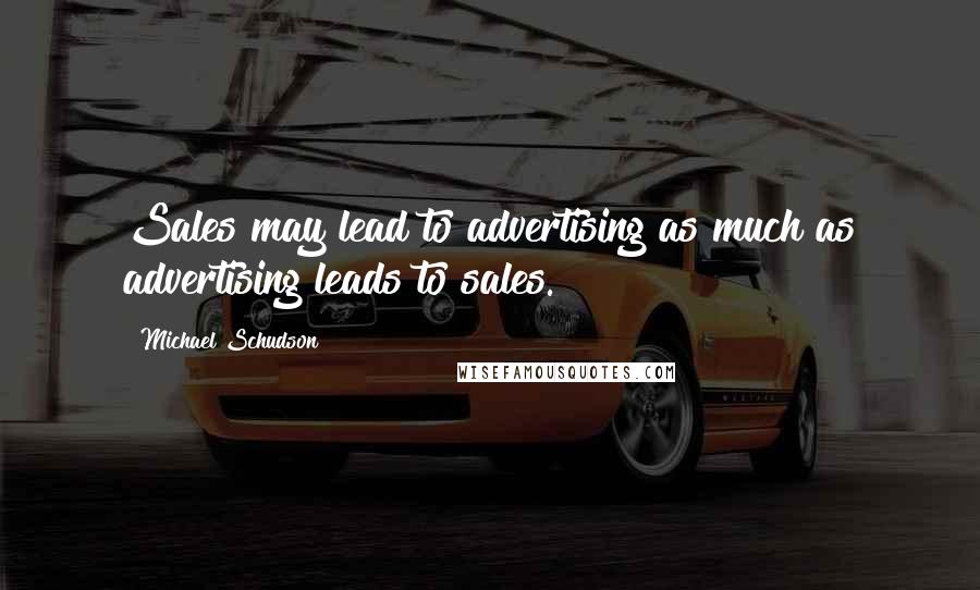 Michael Schudson Quotes: Sales may lead to advertising as much as advertising leads to sales.