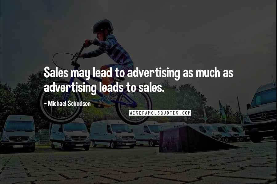 Michael Schudson Quotes: Sales may lead to advertising as much as advertising leads to sales.