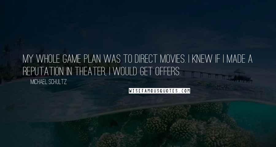 Michael Schultz Quotes: My whole game plan was to direct movies. I knew if I made a reputation in theater, I would get offers.