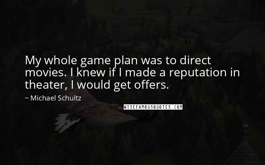 Michael Schultz Quotes: My whole game plan was to direct movies. I knew if I made a reputation in theater, I would get offers.