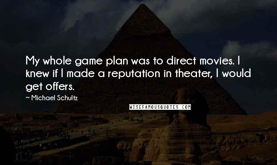 Michael Schultz Quotes: My whole game plan was to direct movies. I knew if I made a reputation in theater, I would get offers.