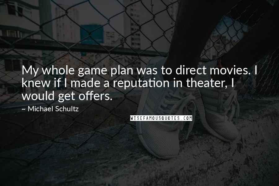 Michael Schultz Quotes: My whole game plan was to direct movies. I knew if I made a reputation in theater, I would get offers.