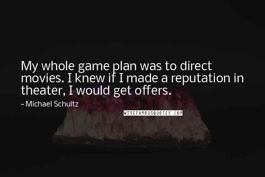 Michael Schultz Quotes: My whole game plan was to direct movies. I knew if I made a reputation in theater, I would get offers.