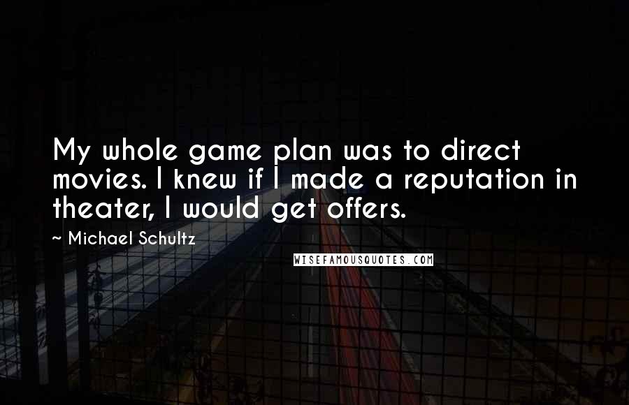 Michael Schultz Quotes: My whole game plan was to direct movies. I knew if I made a reputation in theater, I would get offers.